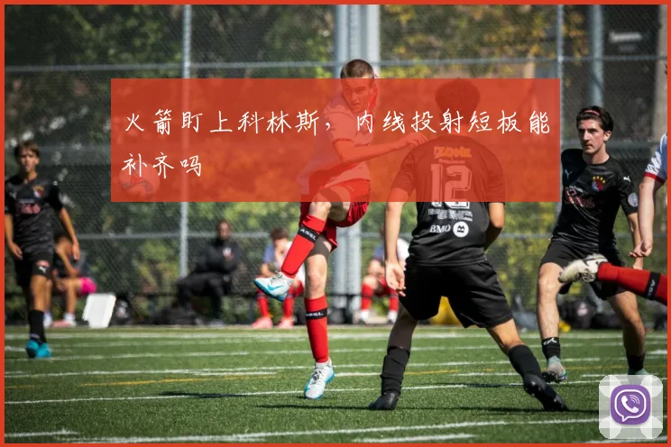 火箭盯上科林斯，内线投射短板能补齐吗