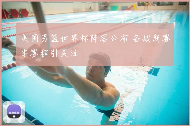 美国男篮世界杯阵容公布 备战新赛季赛程引关注