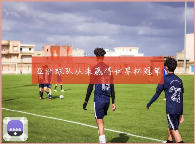 亚洲球队从未赢得世界杯冠军