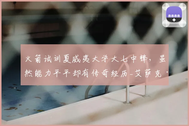 火箭试训夏威夷大学大七中锋，虽然能力平平却有传奇经历_艾萨克·约翰逊_赛季_1